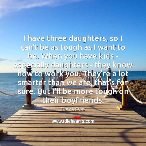 I have three daughters, so I can’t be as tough as I Tim McGraw Picture Quote
