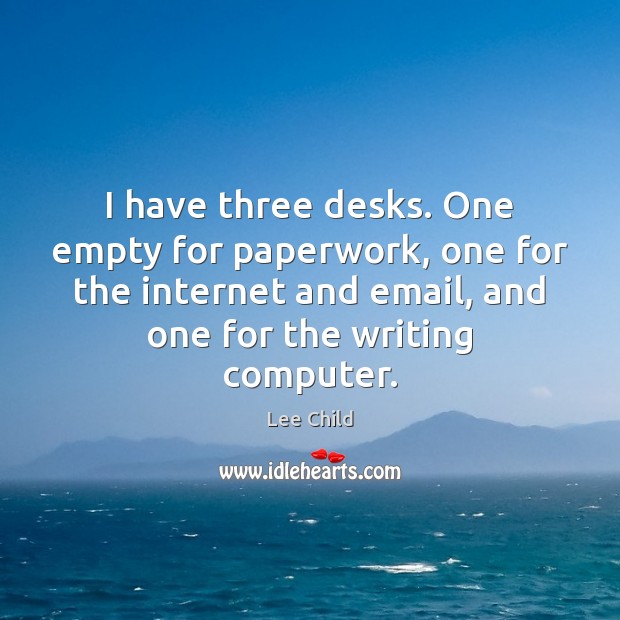 I have three desks. One empty for paperwork, one for the internet Lee Child Picture Quote