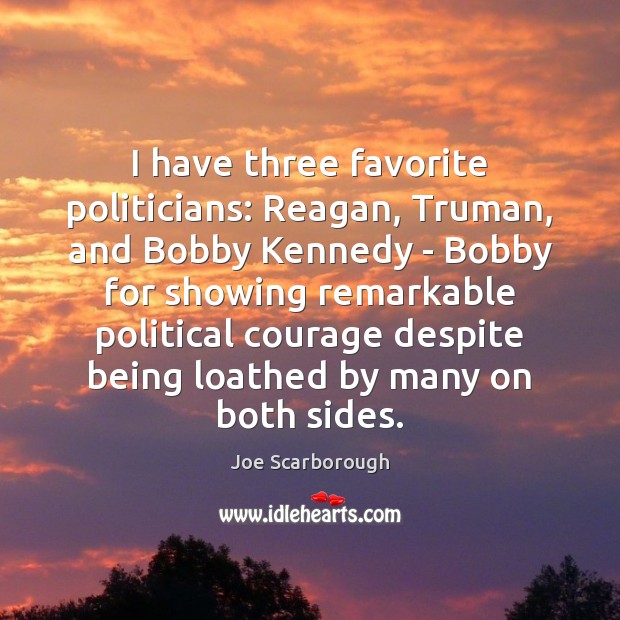 I have three favorite politicians: Reagan, Truman, and Bobby Kennedy – Bobby Joe Scarborough Picture Quote