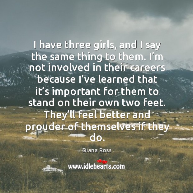 I have three girls, and I say the same thing to them. I’m not involved in their careers because Image