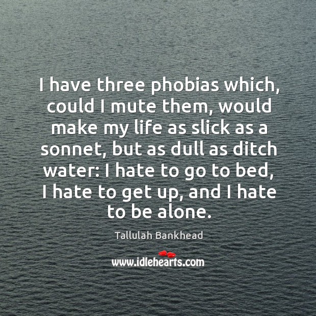 I have three phobias which, could I mute them, would make my life as slick as a sonnet Image