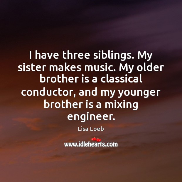 I have three siblings. My sister makes music. My older brother is Lisa Loeb Picture Quote
