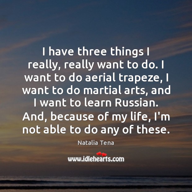 I have three things I really, really want to do. I want Image
