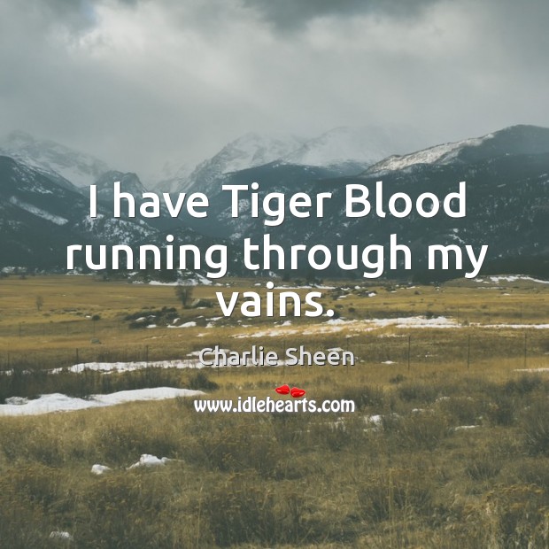 I have Tiger Blood running through my vains. Charlie Sheen Picture Quote