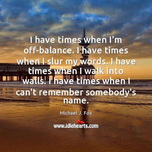 I have times when I’m off-balance. I have times when I slur Michael J. Fox Picture Quote