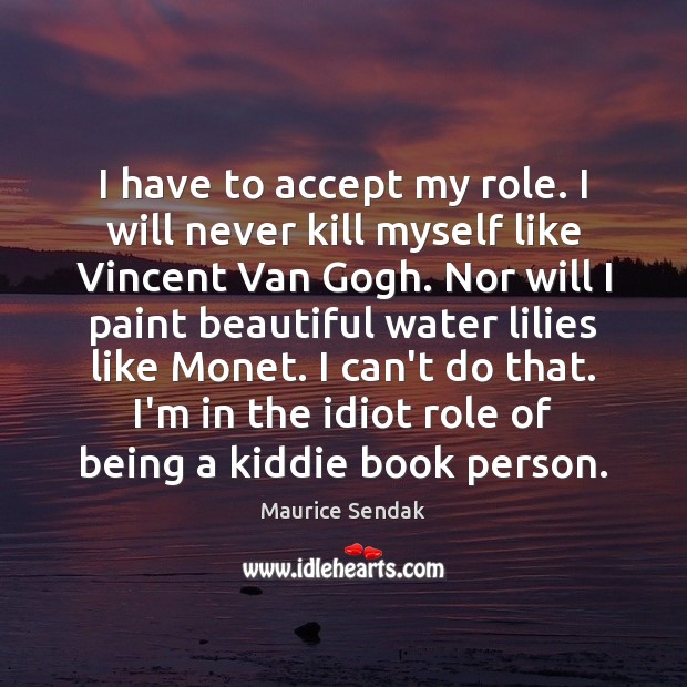 I have to accept my role. I will never kill myself like Maurice Sendak Picture Quote