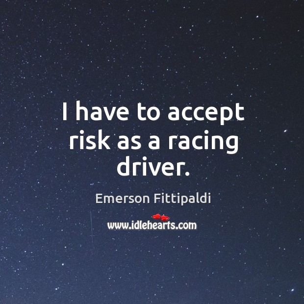 I have to accept risk as a racing driver. Image