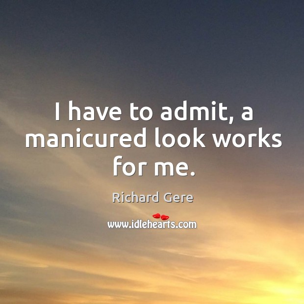 I have to admit, a manicured look works for me. Richard Gere Picture Quote