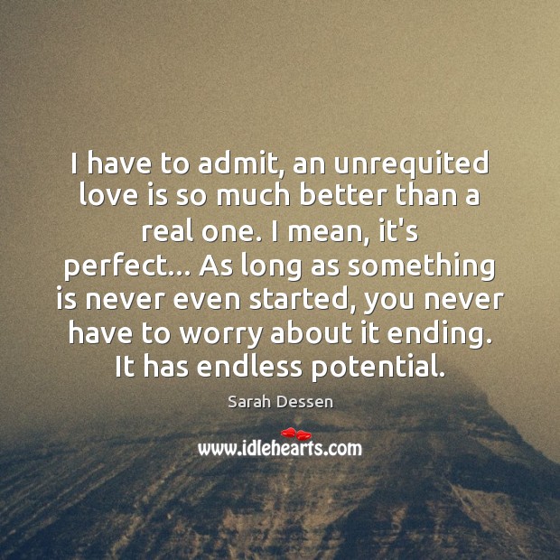 I have to admit, an unrequited love is so much better than Sarah Dessen Picture Quote