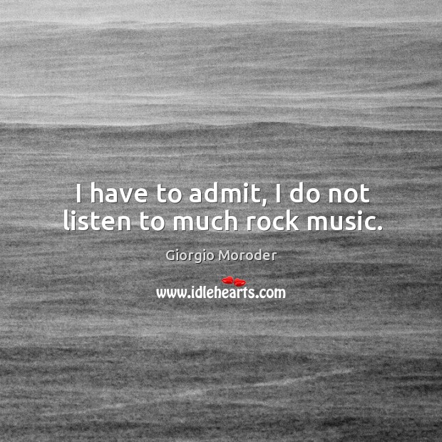 I have to admit, I do not listen to much rock music. Giorgio Moroder Picture Quote