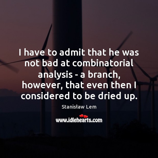 I have to admit that he was not bad at combinatorial analysis Stanisław Lem Picture Quote