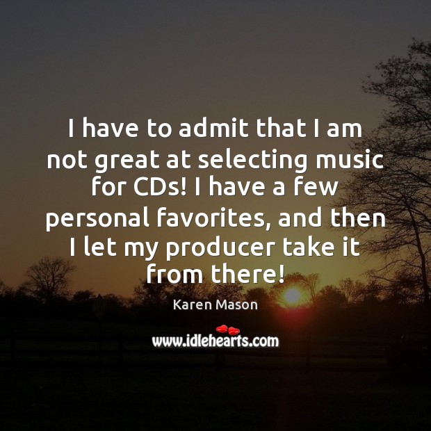 I have to admit that I am not great at selecting music Karen Mason Picture Quote