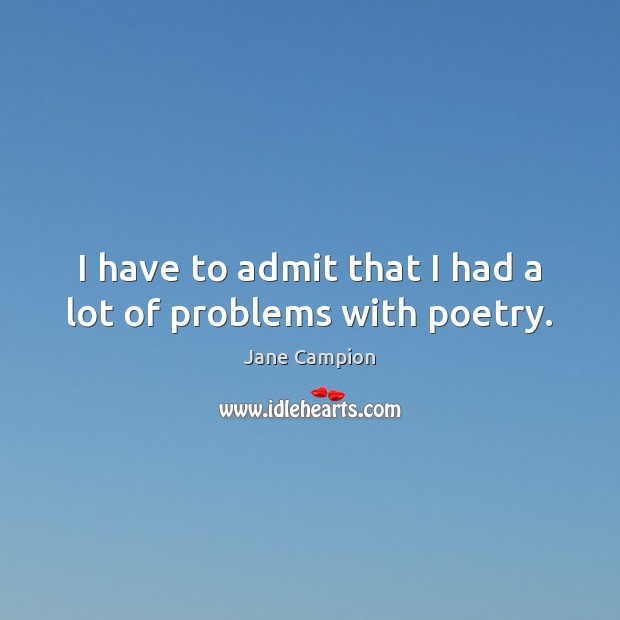 I have to admit that I had a lot of problems with poetry. Jane Campion Picture Quote