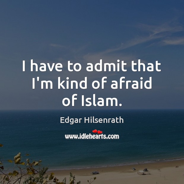 I have to admit that I’m kind of afraid of Islam. Edgar Hilsenrath Picture Quote