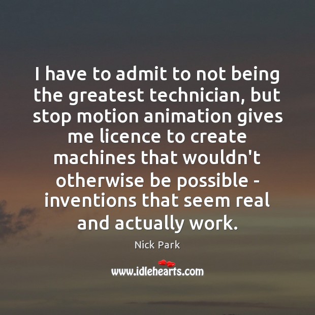 I have to admit to not being the greatest technician, but stop Nick Park Picture Quote