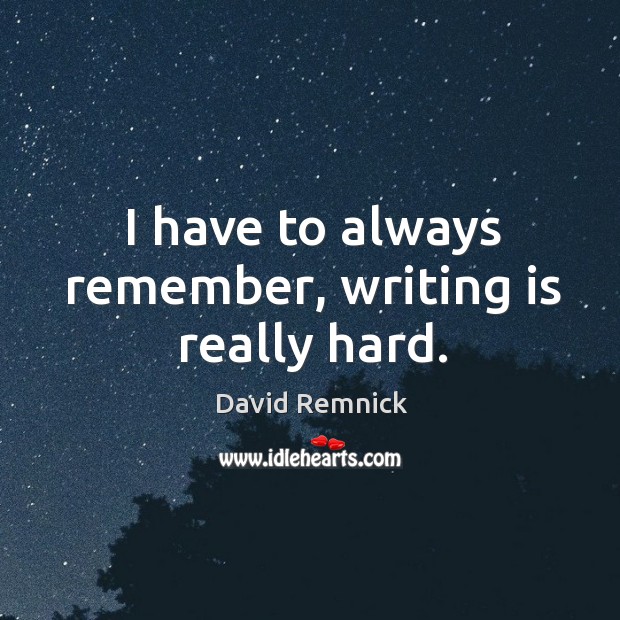 I have to always remember, writing is really hard. Writing Quotes Image