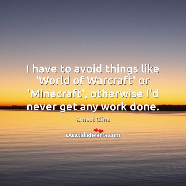 I have to avoid things like ‘World of Warcraft’ or ‘Minecraft’, otherwise Ernest Cline Picture Quote