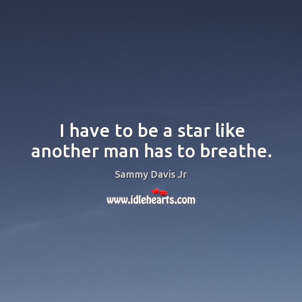 I have to be a star like another man has to breathe. Image