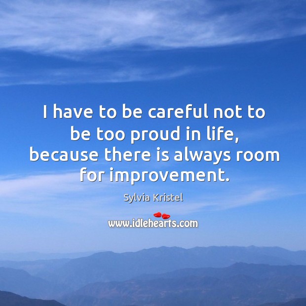 I have to be careful not to be too proud in life, because there is always room for improvement. Sylvia Kristel Picture Quote