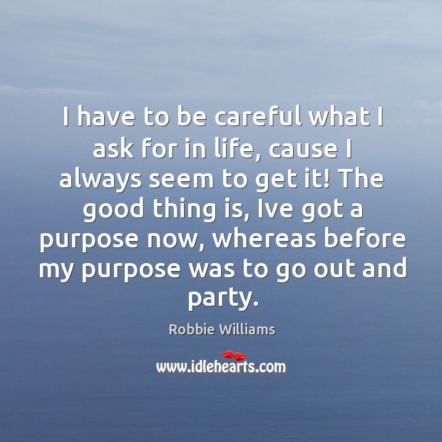 I have to be careful what I ask for in life, cause Robbie Williams Picture Quote