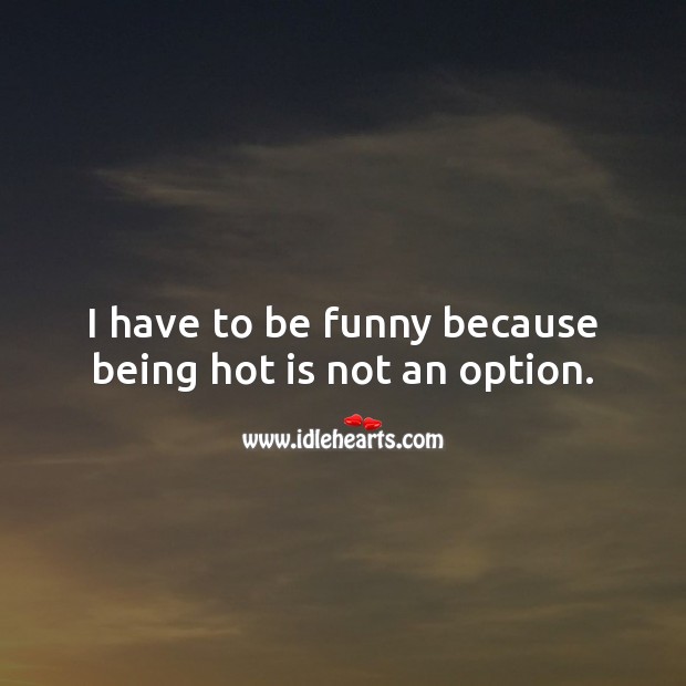 I have to be funny because being hot is not an option. Funny Messages Image