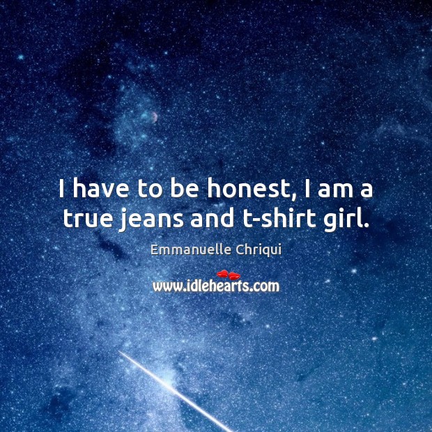 I have to be honest, I am a true jeans and t-shirt girl. Honesty Quotes Image