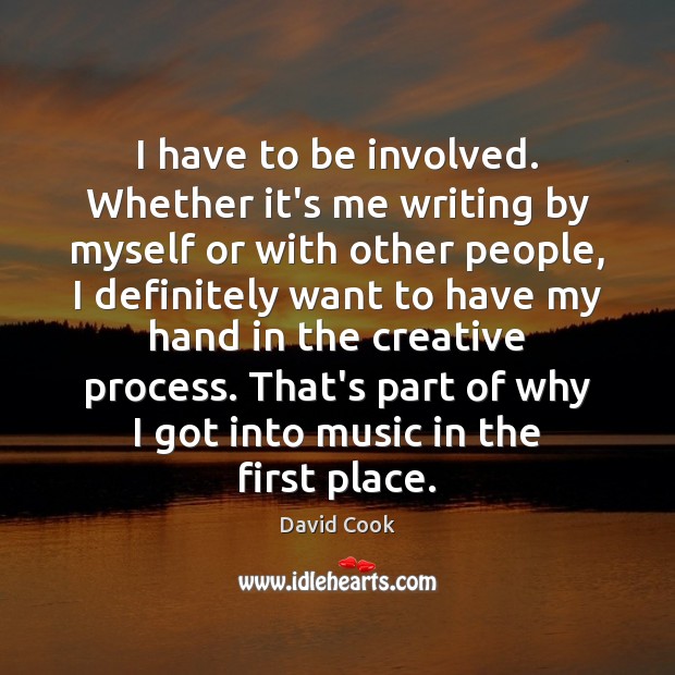 I have to be involved. Whether it’s me writing by myself or David Cook Picture Quote