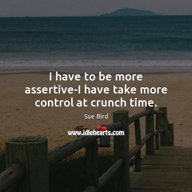 I have to be more assertive-I have take more control at crunch time. Sue Bird Picture Quote