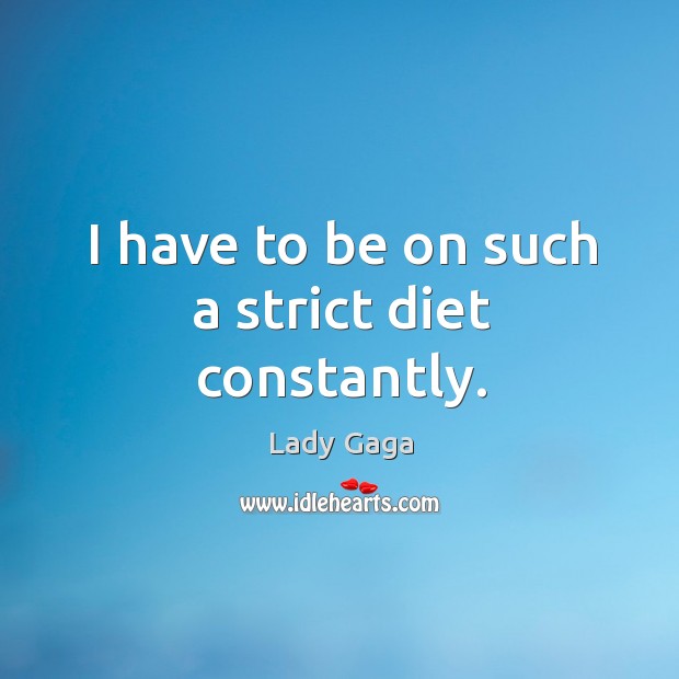 I have to be on such a strict diet constantly. Lady Gaga Picture Quote