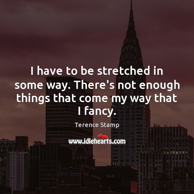 I have to be stretched in some way. There’s not enough things Terence Stamp Picture Quote