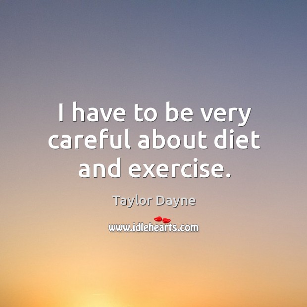 I have to be very careful about diet and exercise. Taylor Dayne Picture Quote