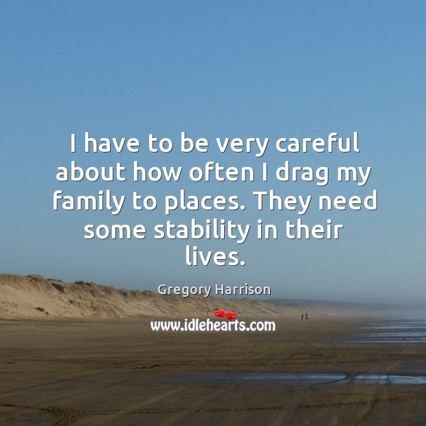 I have to be very careful about how often I drag my family to places. They need some stability in their lives. Gregory Harrison Picture Quote
