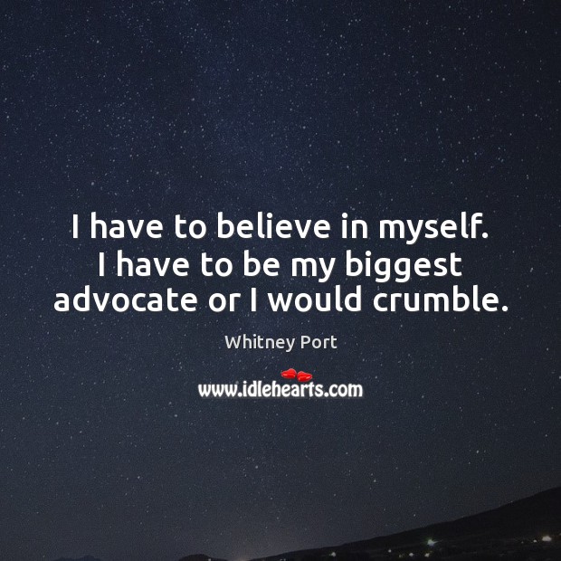 I have to believe in myself. I have to be my biggest advocate or I would crumble. Whitney Port Picture Quote
