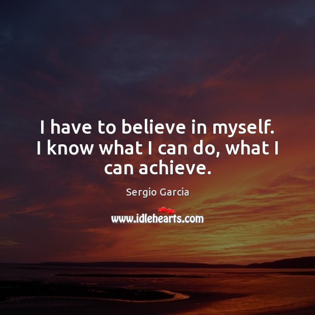 I have to believe in myself. I know what I can do, what I can achieve. Image