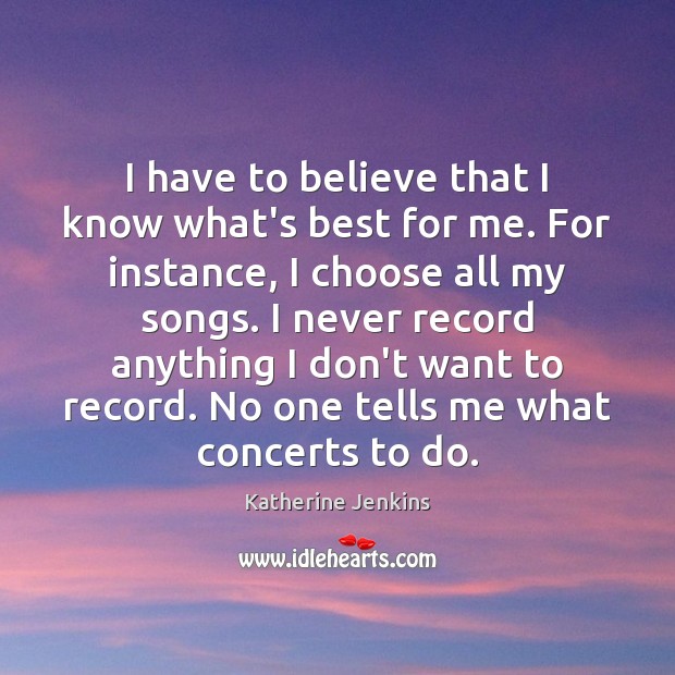 I have to believe that I know what’s best for me. For Katherine Jenkins Picture Quote