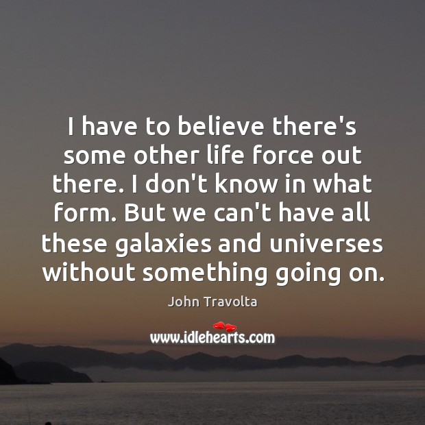 I have to believe there’s some other life force out there. I John Travolta Picture Quote