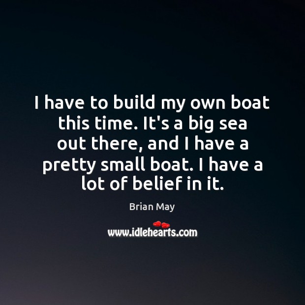 I have to build my own boat this time. It’s a big Brian May Picture Quote