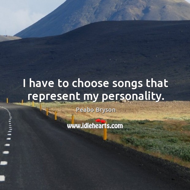 I have to choose songs that represent my personality. Peabo Bryson Picture Quote