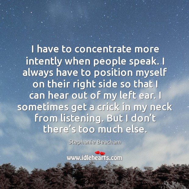 I have to concentrate more intently when people speak. I always have to position Stephanie Beacham Picture Quote