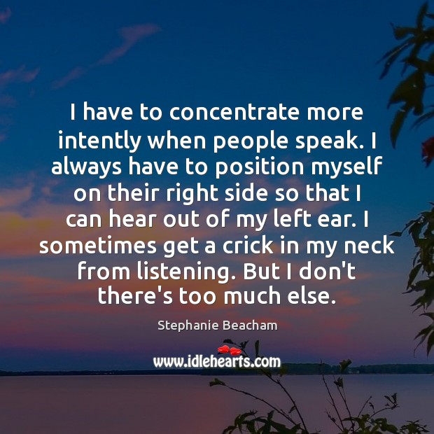 I have to concentrate more intently when people speak. I always have Stephanie Beacham Picture Quote