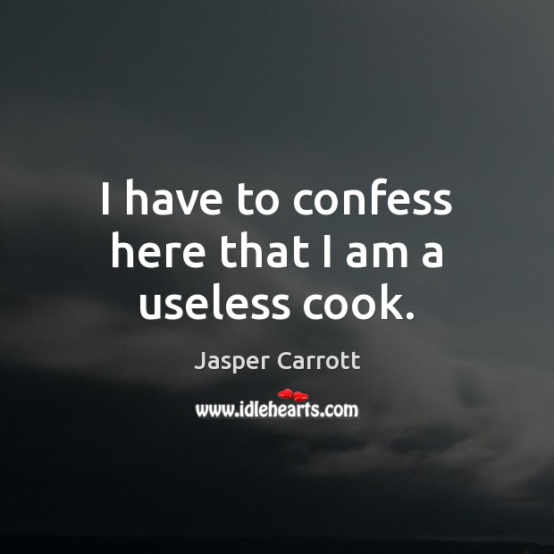 I have to confess here that I am a useless cook. Jasper Carrott Picture Quote