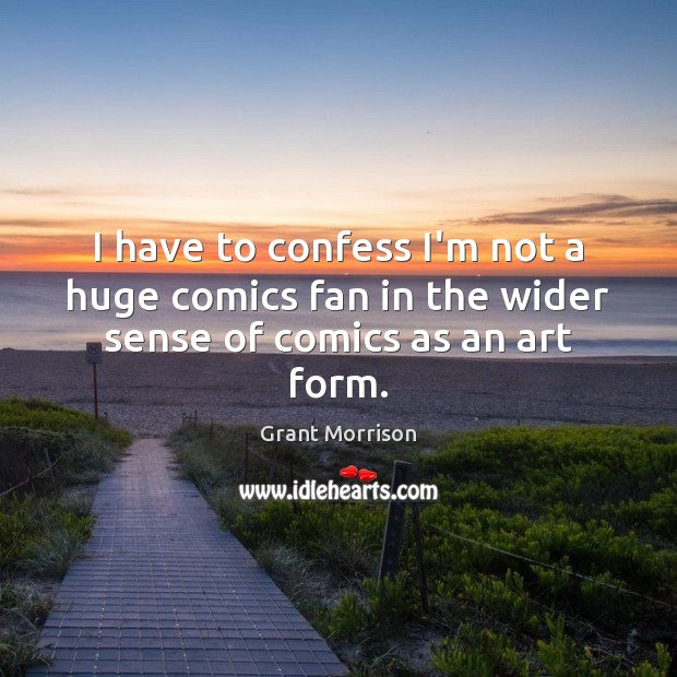 I have to confess I’m not a huge comics fan in the wider sense of comics as an art form. Grant Morrison Picture Quote