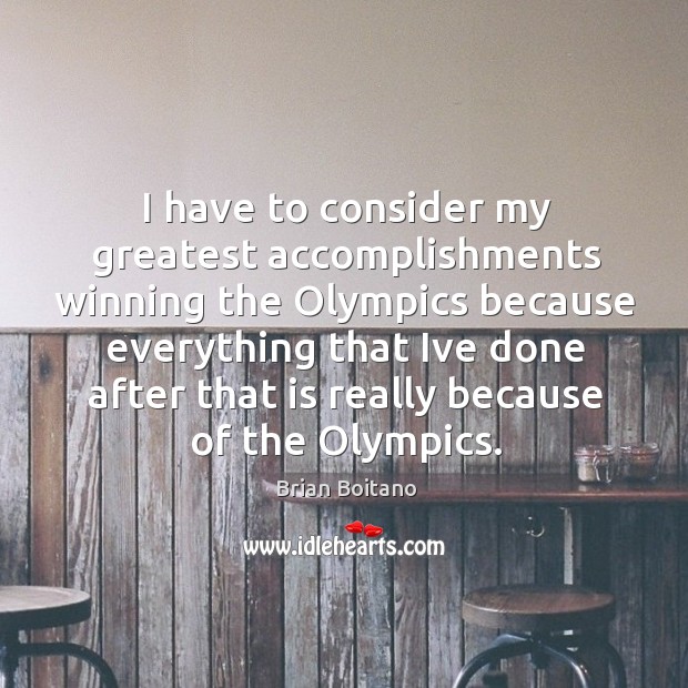 I have to consider my greatest accomplishments winning the Olympics because everything Brian Boitano Picture Quote