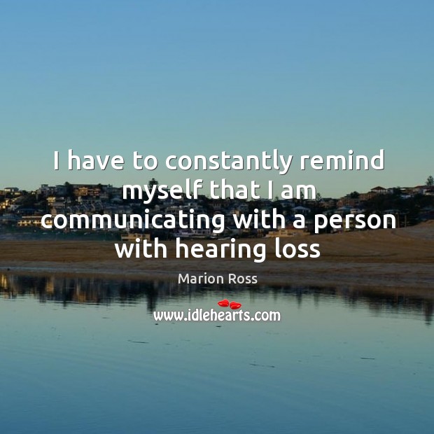 I have to constantly remind myself that I am communicating with a person with hearing loss Image