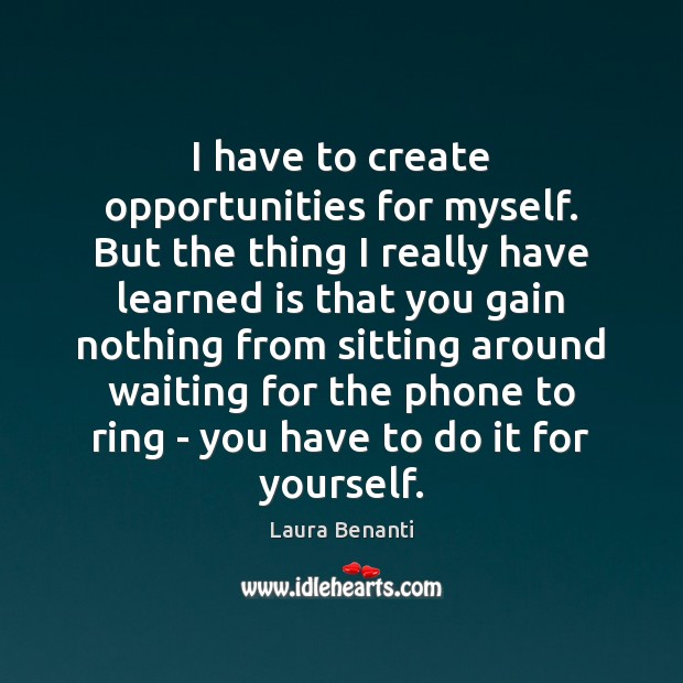 I have to create opportunities for myself. But the thing I really Laura Benanti Picture Quote
