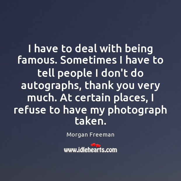 I have to deal with being famous. Sometimes I have to tell Morgan Freeman Picture Quote