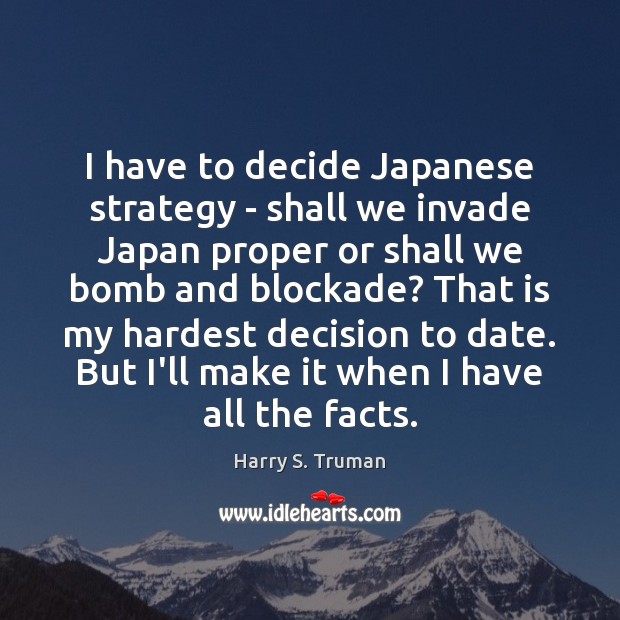 I have to decide Japanese strategy – shall we invade Japan proper Harry S. Truman Picture Quote