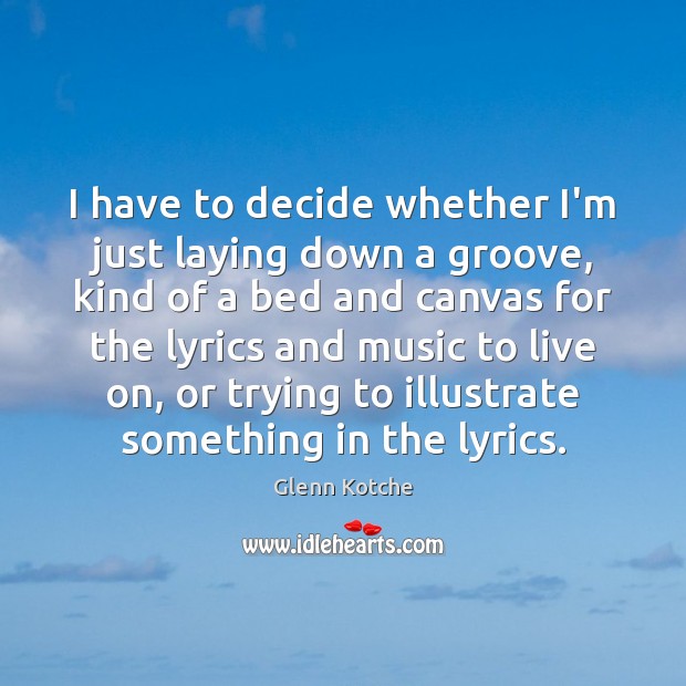 I have to decide whether I’m just laying down a groove, kind Glenn Kotche Picture Quote