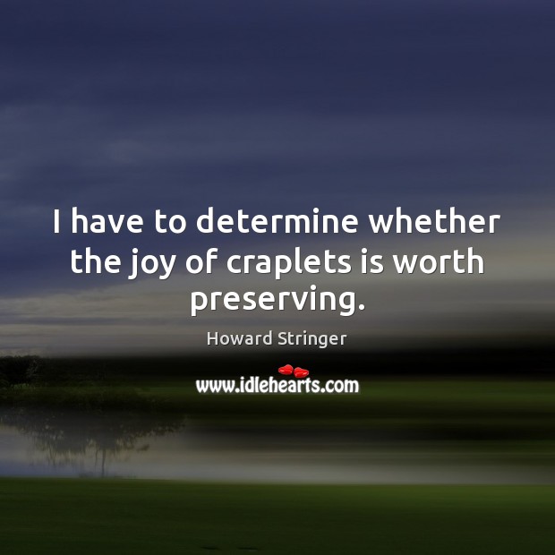 I have to determine whether the joy of craplets is worth preserving. Howard Stringer Picture Quote