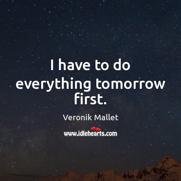 I have to do everything tomorrow first. Veronik Mallet Picture Quote